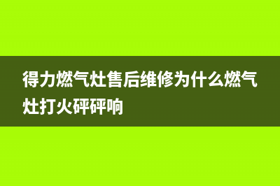 得力燃气灶售后维修服务电话|全国各售后服务热线电话(得力燃气灶售后维修为什么燃气灶打火砰砰响)