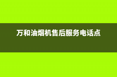 万和油烟机售后服务电话/全国统一厂家24h报修电话已更新(2023更新)(万和油烟机售后服务电话点)