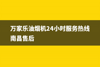 万家乐油烟机24小时服务热线/售后服务24小时咨询电话已更新(2022更新)(万家乐油烟机24小时服务热线南昌售后)