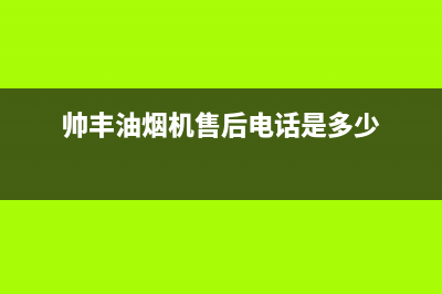 帅丰油烟机售后电话/售后服务受理专线(2023更新)(帅丰油烟机售后电话是多少)