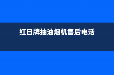 红日油烟机售后维修电话号码/售后400安装电话已更新(2022更新)(红日牌抽油烟机售后电话)