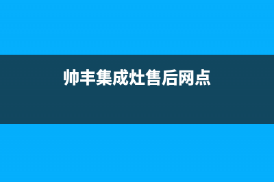 帅丰集成灶售后全国维修电话(帅丰集成灶售后网点)