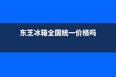 东芝冰箱全国统一服务热线|全国统一客服咨询电话(2022更新)(东芝冰箱全国统一价格吗)