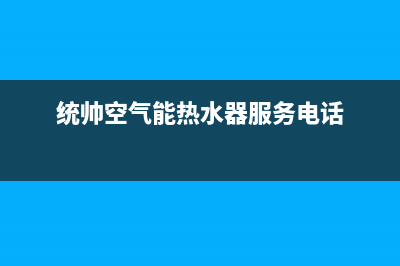 统帅空气能热水器售后400电话多少(2023更新)(统帅空气能热水器服务电话)