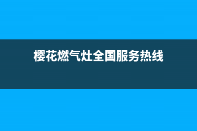 樱花燃气灶全国统一服务热线/售后400安装电话已更新(2023更新)(樱花燃气灶全国服务热线)