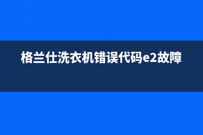 格兰仕洗衣机错误代码err3(格兰仕洗衣机错误代码e2故障)