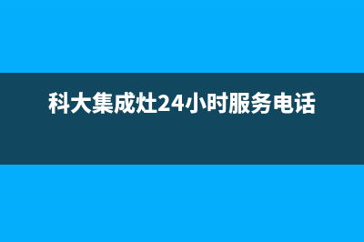 科大集成灶24小时服务热线(科大集成灶24小时服务电话)