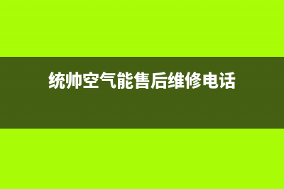 统帅空气能售后400专线(2023更新)(统帅空气能售后维修电话)