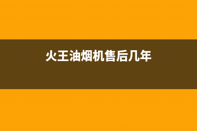 火王油烟机售后电话/售后服务热线(2023更新)(火王油烟机售后几年)