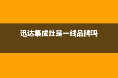 迅达集成灶售后维修服务电话(迅达集成灶是一线品牌吗)