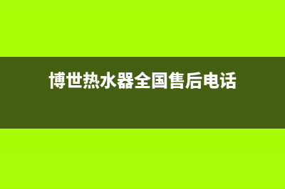 博世热水器全国服务热线/全国统一厂家24小时上门维修服务2022已更新(2022更新)(博世热水器全国售后电话)