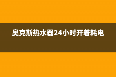 奥克斯热水器24小时服务电话/售后服务网点(2023更新)(奥克斯热水器24小时开着耗电吗)