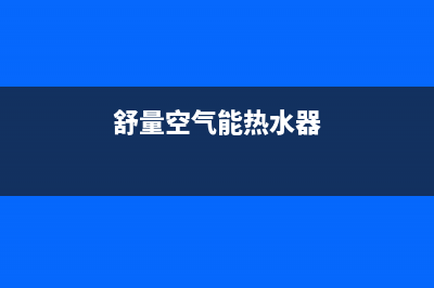 舒量空气能热水器售后服务电话(2023更新)(舒量空气能热水器)