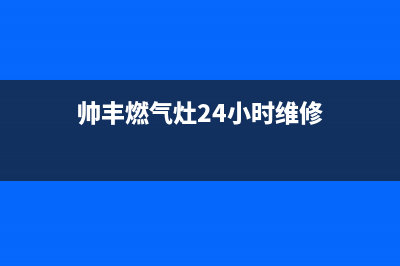 帅丰燃气灶24小时服务热线电话|24小时服务电话号码(帅丰燃气灶24小时维修)