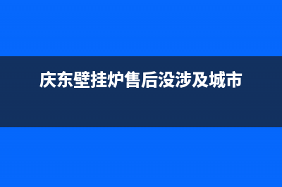 庆东壁挂炉售后维修电话/人工服务电话已更新(2023更新)(庆东壁挂炉售后没涉及城市)