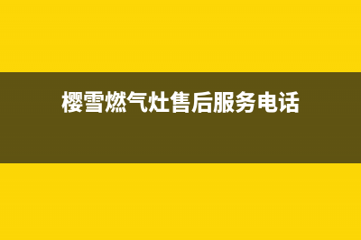 樱雪燃气灶售后维修服务电话|全国24小时各售后服务热线电话(樱雪燃气灶售后服务电话)