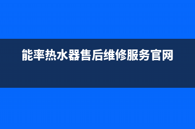 能率热水器售后维修服务中心电话/售后400客服电话(2022更新)(能率热水器售后维修服务官网)