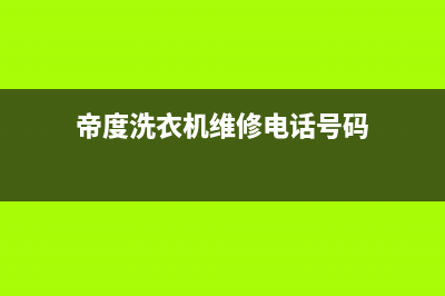 帝度洗衣机维修电话号码全国统一厂家24小时上门维修服务(帝度洗衣机维修电话号码)