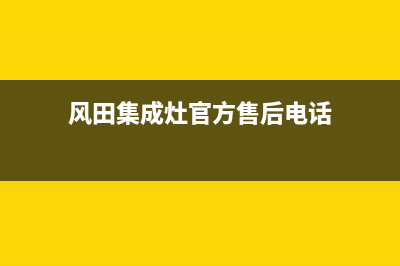 风田集成灶官方客服电话(风田集成灶官方售后电话)