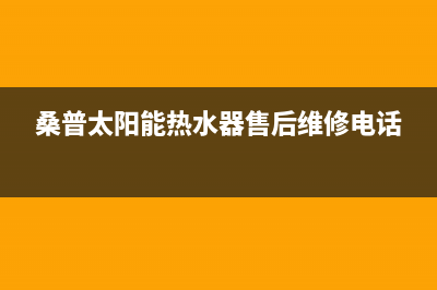 桑普太阳能热水器售后服务电话/售后电话是多少已更新(2023更新)(桑普太阳能热水器售后维修电话)