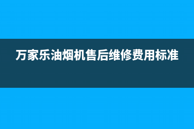 万家乐油烟机售后服务电话号码/售后400服务电话已更新(2023更新)(万家乐油烟机售后维修费用标准)