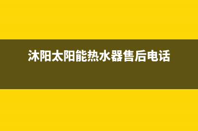 沐阳太阳能热水器售后电话/维修电话24小时(2023更新)(沐阳太阳能热水器售后电话)