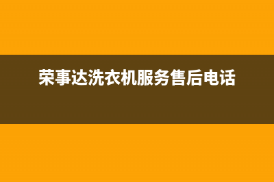 荣事达洗衣机服务24小时热线售后服务网点24小时(荣事达洗衣机服务售后电话)