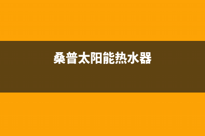 桑普太阳能热水器售后服务电话/服务热线电话是多少2022已更新(2022更新)(桑普太阳能热水器)