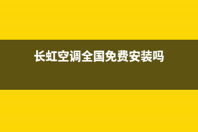 长虹空调全国免费服务电话/售后服务受理中心2023已更新(2023更新)(长虹空调全国免费安装吗)