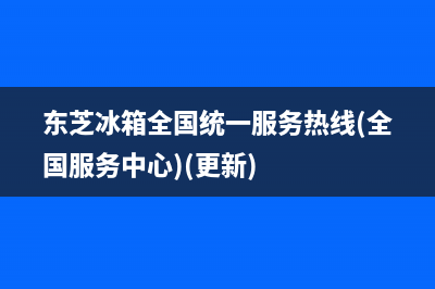 东芝冰箱全国统一服务热线|售后服务网点24小时服务预约2023已更新(2023更新)(东芝冰箱全国统一服务热线(全国服务中心)(更新))