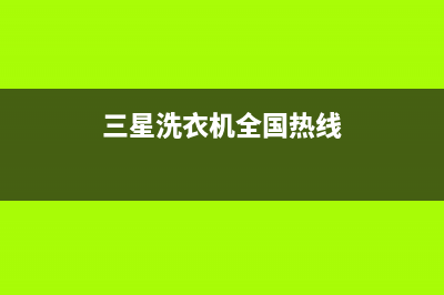 三星洗衣机全国统一服务热线售后24小时厂家客服中心(三星洗衣机全国热线)