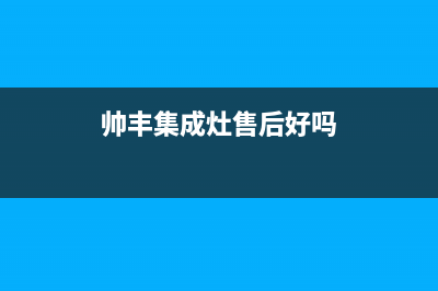 帅丰集成灶售后全国维修电话(帅丰集成灶售后好吗)