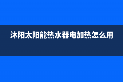 沐阳太阳能热水器售后电话/售后服务电话2022已更新(2022更新)(沐阳太阳能热水器电加热怎么用)