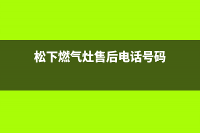 松下燃气灶售后维修电话|客服电话24小时服务热线电话(松下燃气灶售后电话号码)