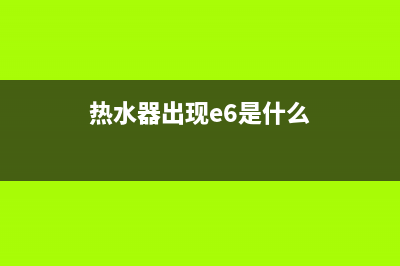 热水器出现e6什么故障(热水器出现e6是什么)