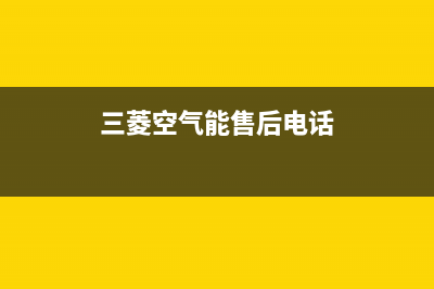 三菱空气能售后服务中心2022已更新(2022更新)(三菱空气能售后电话)