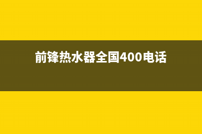 前锋热水器售后服务维修电话/售后400保养电话已更新(2023更新)(前锋热水器全国400电话)