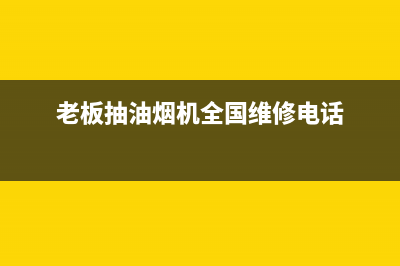 老板抽油烟机全国服务电话/售后服务24小时网点电话已更新(2022更新)(老板抽油烟机全国维修电话)