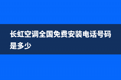 长虹空调全国免费服务电话/售后400客服电话2023已更新(2023更新)(长虹空调全国免费安装电话号码是多少)