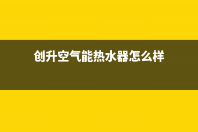 创昇空气能热水器售后24小时厂家客服中心2022已更新(2022更新)(创升空气能热水器怎么样)