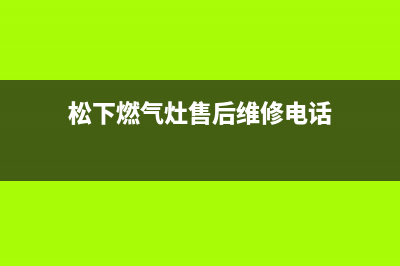 松下燃气灶售后维修电话/全国统一厂家24小时维修热线已更新(2022更新)(松下燃气灶售后维修电话)