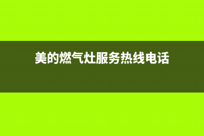 美的燃气灶服务电话24小时/售后400维修部电话(2023更新)(美的燃气灶服务热线电话)