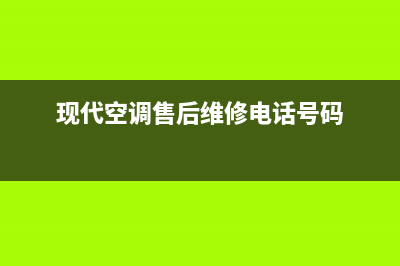 现代空调售后服务电话查询已更新(2022更新)(现代空调售后维修电话号码)