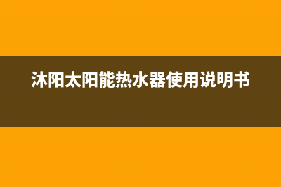 沐阳太阳能热水器售后电话/全国统一服务热线电话已更新(2023更新)(沐阳太阳能热水器使用说明书)