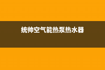 统帅空气能热泵售后服务中心(2023更新)(统帅空气能热泵热水器)