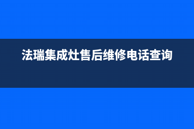 法瑞集成灶售后维修电话/售后24小时厂家客服电话2022已更新(2022更新)(法瑞集成灶售后维修电话查询)