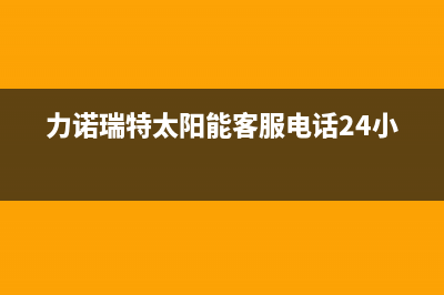 力诺瑞特太阳能售后服务电话已更新(2022更新)(力诺瑞特太阳能客服电话24小时)