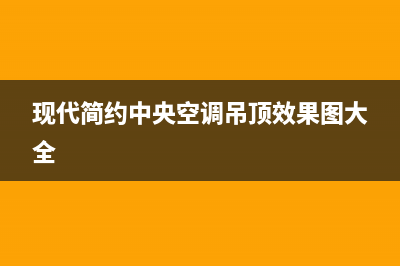 现代中央空调客服电话242023已更新(2023更新)(现代简约中央空调吊顶效果图大全)