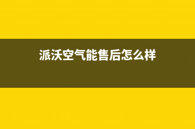 派沃空气能售后人工服务热线已更新(2023更新)(派沃空气能售后怎么样)