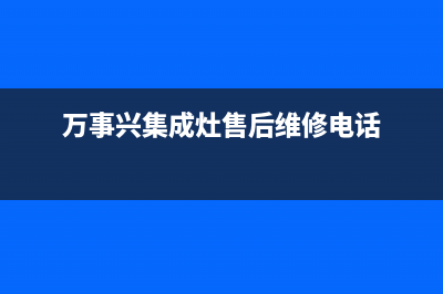 万事兴集成灶售后电话/全国统一客服在线咨询已更新(2022更新)(万事兴集成灶售后维修电话)